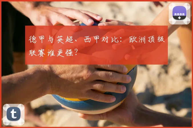 德甲与英超、西甲对比：欧洲顶级联赛谁更强？