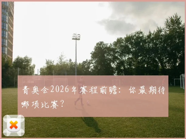 青奥会2026年赛程前瞻：你最期待哪项比赛？