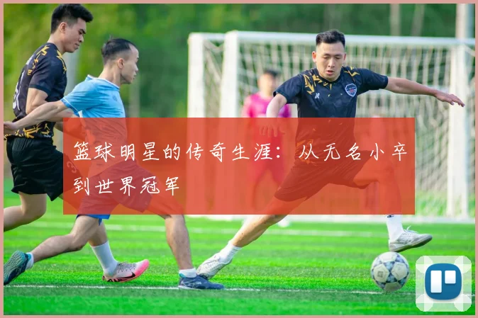 篮球明星的传奇生涯：从无名小卒到世界冠军