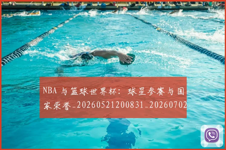 NBA 与篮球世界杯：球星参赛与国家荣誉_20260521200831_20260702044626