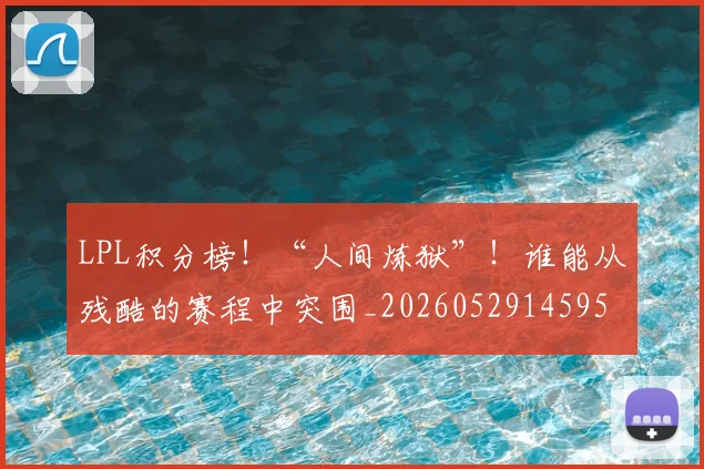 LPL积分榜！“人间炼狱”！谁能从残酷的赛程中突围_20260529145959