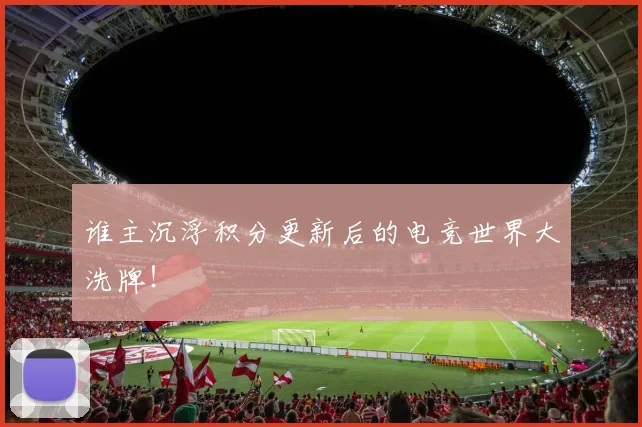 谁主沉浮积分更新后的电竞世界大洗牌！