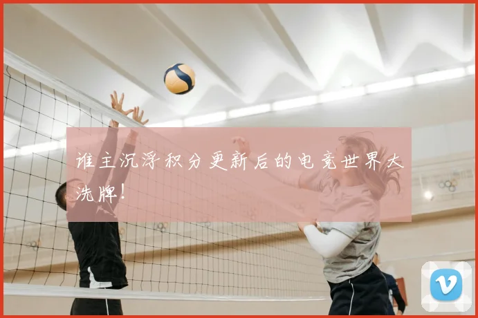 谁主沉浮积分更新后的电竞世界大洗牌！