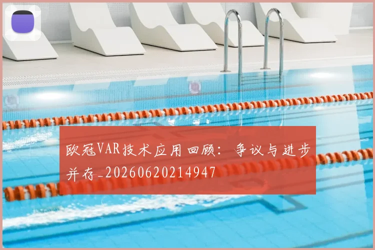 欧冠VAR技术应用回顾：争议与进步并存_20260620214947