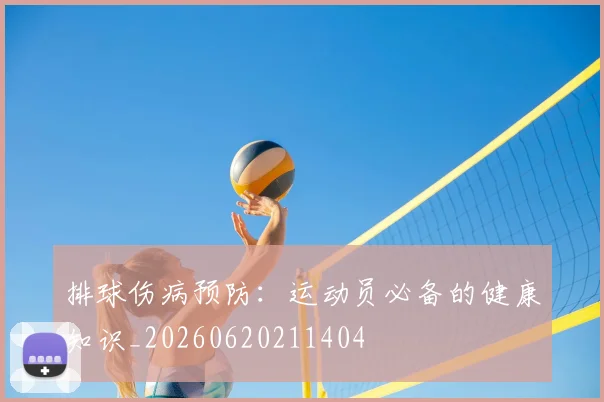 排球伤病预防：运动员必备的健康知识_20260620211404