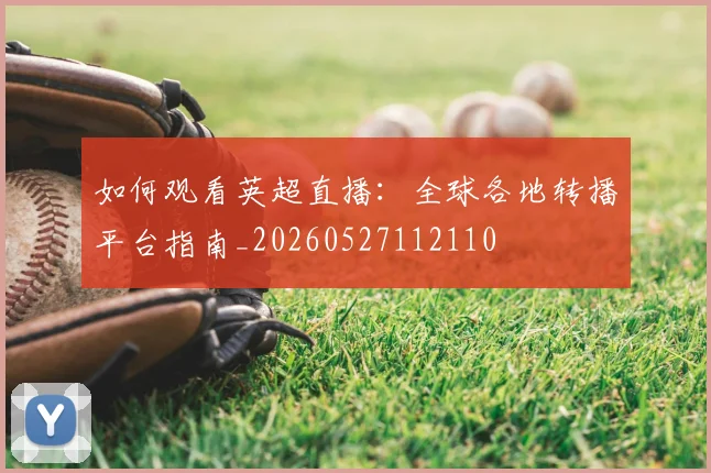 如何观看英超直播：全球各地转播平台指南_20260527112110