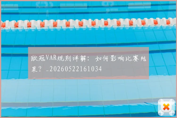 欧冠VAR规则详解：如何影响比赛结果？_20260522161034