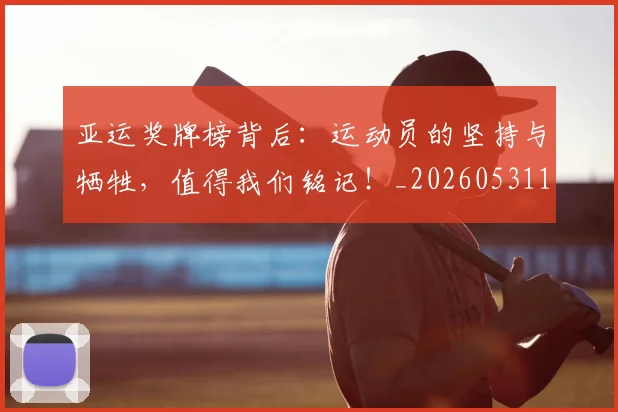 亚运奖牌榜背后：运动员的坚持与牺牲，值得我们铭记！_20260531151800