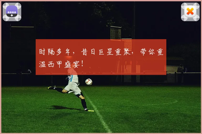 时隔多年,昔日巨星重聚,带你重温西甲盛宴!