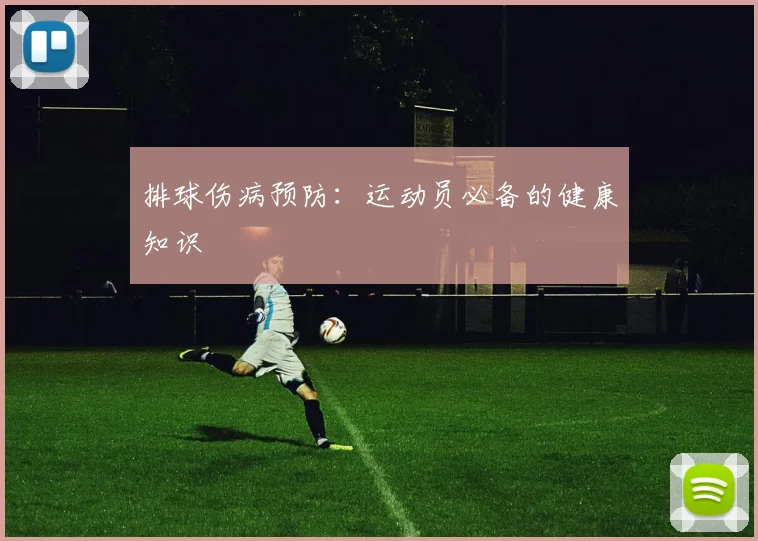 排球伤病预防：运动员必备的健康知识