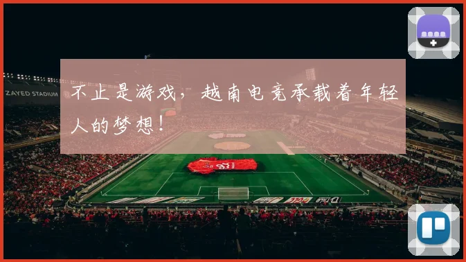 不止是游戏，越南电竞承载着年轻人的梦想！