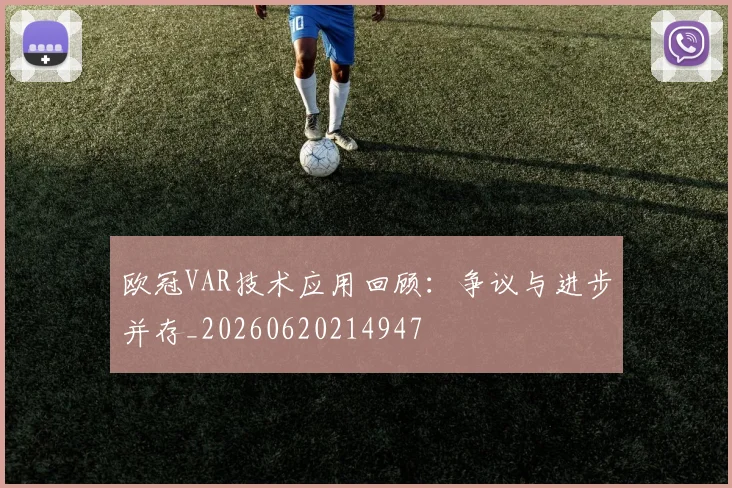 欧冠VAR技术应用回顾：争议与进步并存_20260620214947
