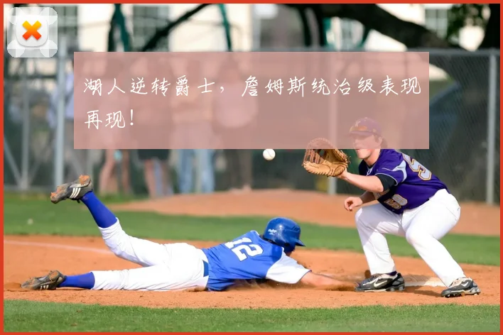 湖人逆转爵士,詹姆斯统治级表现再现!