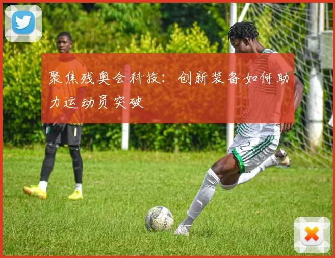 聚焦残奥会科技：创新装备如何助力运动员突破